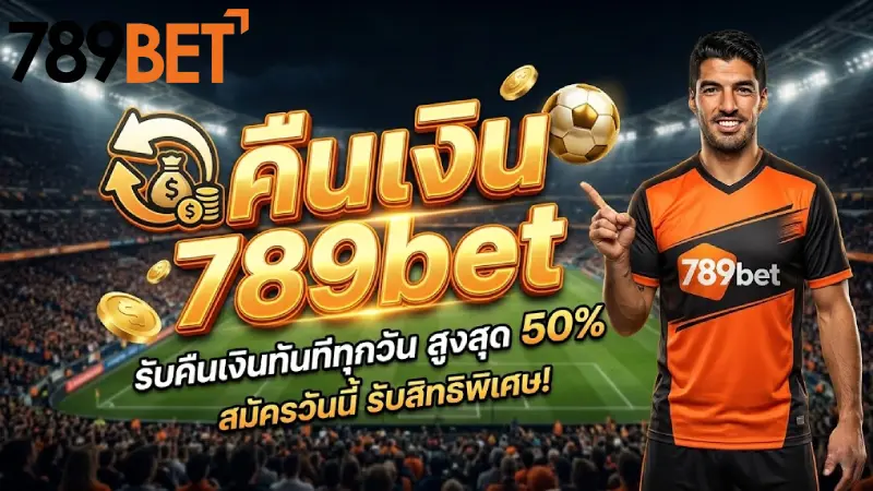 นโยบายการคืนเงิน 789bet ข้อมูลสิทธิ์สมาชิกและการคืนเงิน 2026
